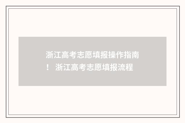 浙江高考志愿填报操作指南！ 浙江高考志愿填报流程