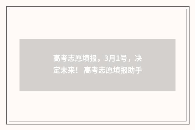高考志愿填报，3月1号，决定未来！ 高考志愿填报助手