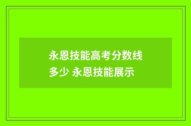 永恩技能高考分数线多少 永恩技能展示