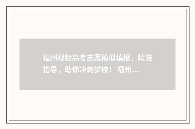 福州视频高考志愿模拟填报，精准指导，助你冲刺梦校！ 福州市高考