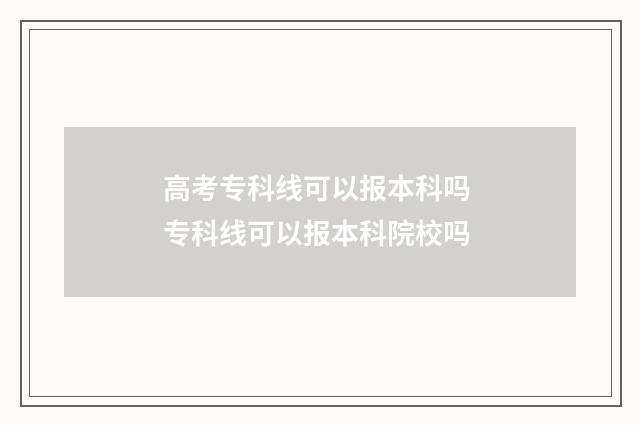 高考专科线可以报本科吗 专科线可以报本科院校吗