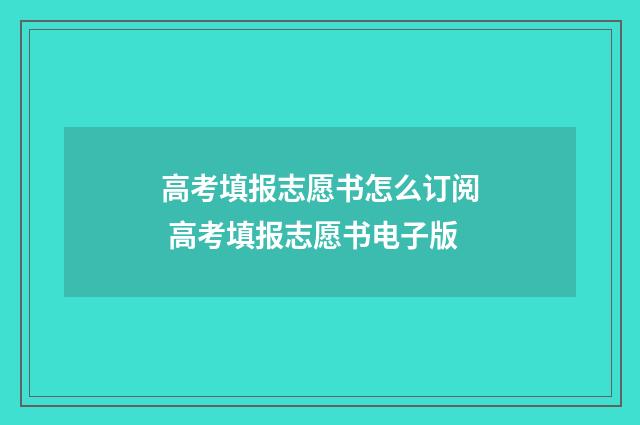 高考填报志愿书怎么订阅 高考填报志愿书电子版