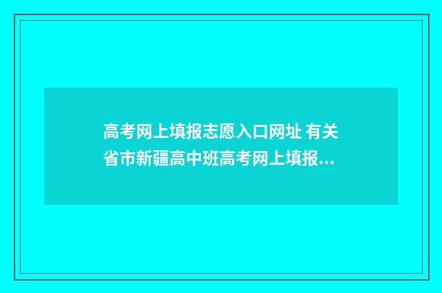 高考网上填报志愿入口网址 有关省市新疆高中班高考网上填报志愿