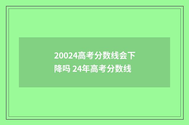 20024高考分数线会下降吗 24年高考分数线