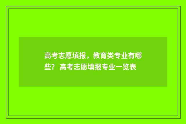 高考志愿填报,教育类专业有哪些? 高考志愿填报专业一览表