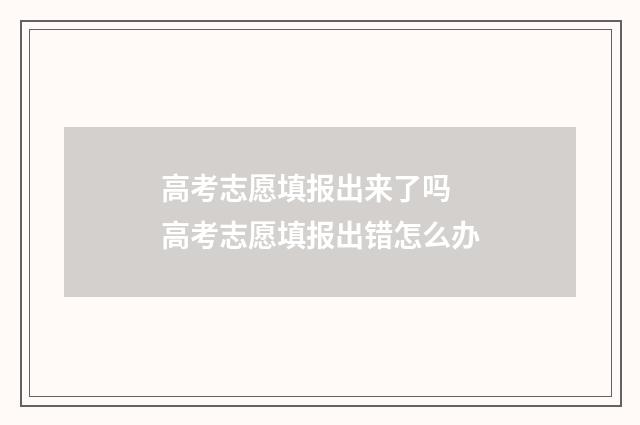 高考志愿填报出来了吗 高考志愿填报出错怎么办
