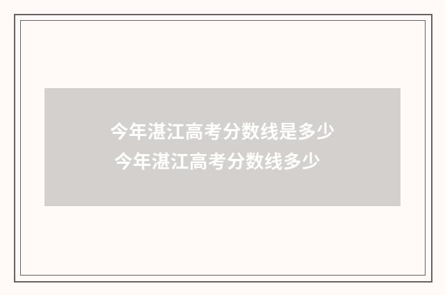 今年湛江高考分数线是多少 今年湛江高考分数线多少