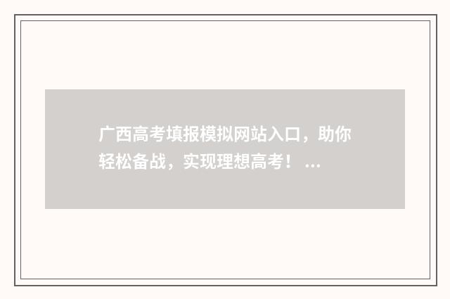 广西高考填报模拟网站入口，助你轻松备战，实现理想高考！ 广西高考填报模板怎么填