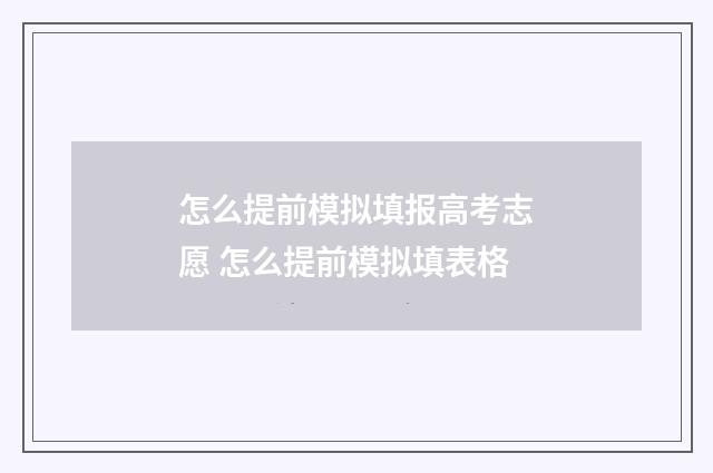 怎么提前模拟填报高考志愿 怎么提前模拟填表格