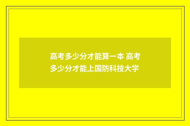 高考多少分才能算一本 高考多少分才能上国防科技大学