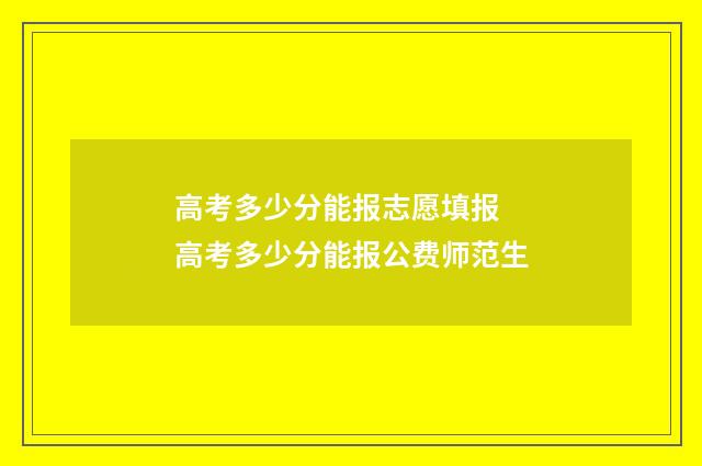 高考多少分能报志愿填报 高考多少分能报公费师范生