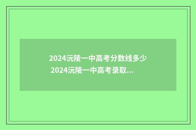 2024沅陵一中高考分数线多少 2024沅陵一中高考录取榜