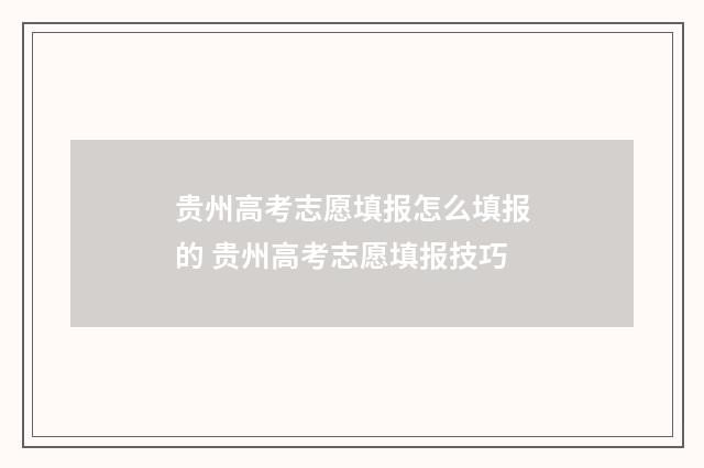 贵州高考志愿填报怎么填报的 贵州高考志愿填报技巧