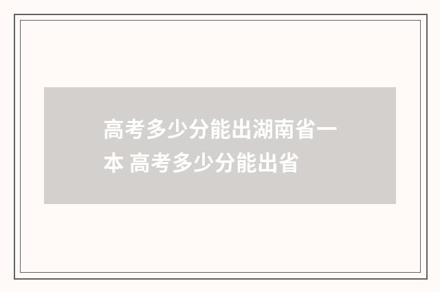 高考多少分能出湖南省一本 高考多少分能出省