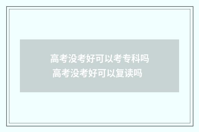 高考没考好可以考专科吗 高考没考好可以复读吗