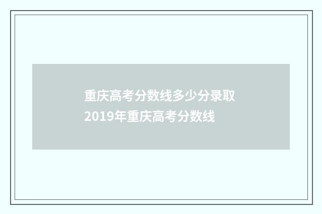 重庆高考分数线多少分录取 2019年重庆高考分数线