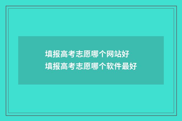 填报高考志愿哪个网站好 填报高考志愿哪个软件最好