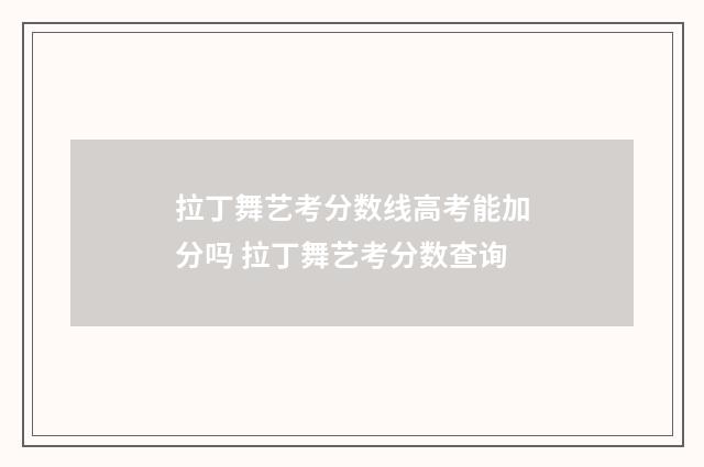 拉丁舞艺考分数线高考能加分吗 拉丁舞艺考分数查询