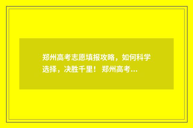 郑州高考志愿填报攻略，如何科学选择，决胜千里！ 郑州高考志愿填报哪个机构好