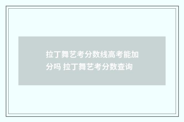 拉丁舞艺考分数线高考能加分吗 拉丁舞艺考分数查询