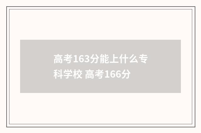 高考163分能上什么专科学校 高考166分
