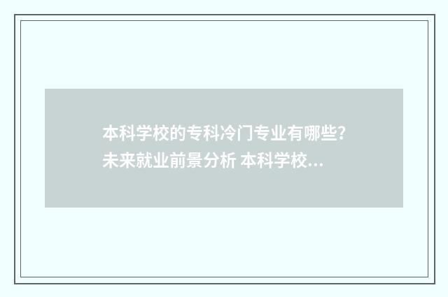本科学校的专科冷门专业有哪些？未来就业前景分析 本科学校的专科批是什么意思