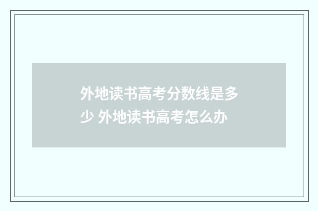 外地读书高考分数线是多少 外地读书高考怎么办