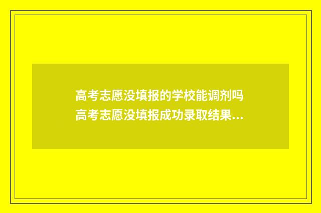高考志愿没填报的学校能调剂吗 高考志愿没填报成功录取结果会显示什么