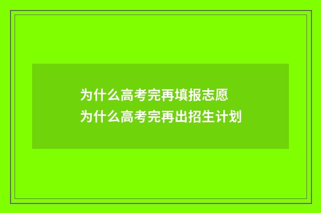为什么高考完再填报志愿 为什么高考完再出招生计划