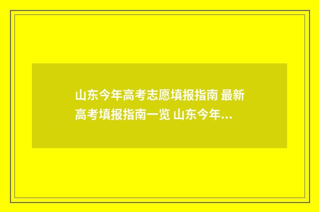 山东今年高考志愿填报指南 最新高考填报指南一览 山东今年高考志愿填报时间明细表图片