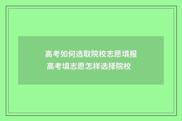 高考如何选取院校志愿填报 高考填志愿怎样选择院校