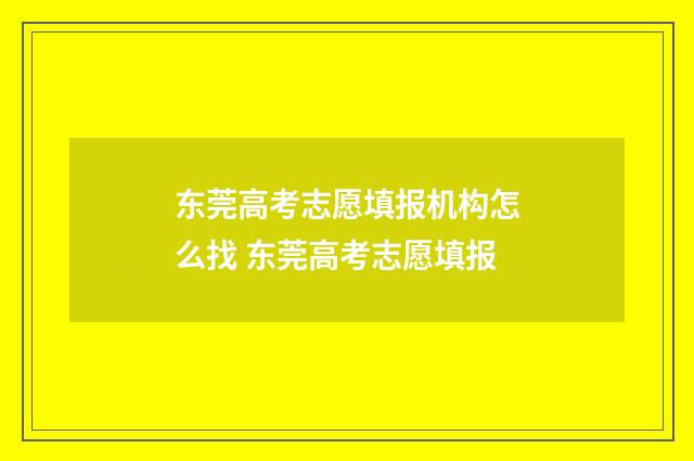 东莞高考志愿填报机构怎么找 东莞高考志愿填报