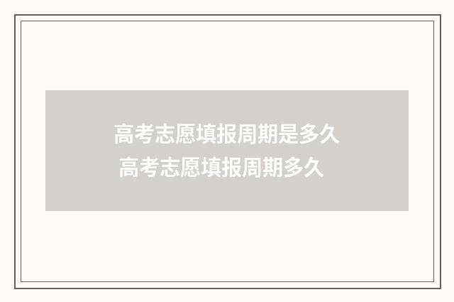 高考志愿填报周期是多久 高考志愿填报周期多久