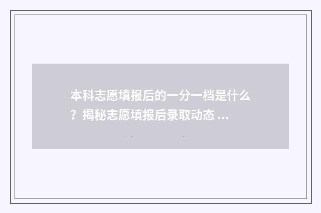 本科志愿填报后的一分一档是什么？揭秘志愿填报后录取动态 本科志愿填报后什么时候知道被录取