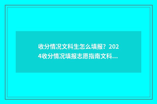 收分情况文科生怎么填报？2024收分情况填报志愿指南文科篇 文科收多少分