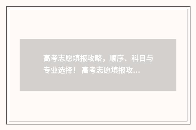 高考志愿填报攻略，顺序、科目与专业选择！ 高考志愿填报攻略河北