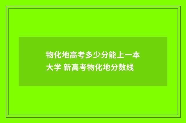 物化地高考多少分能上一本大学 新高考物化地分数线