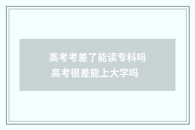 高考考差了能读专科吗 高考很差能上大学吗