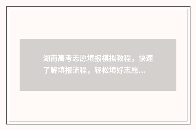 湖南高考志愿填报模拟教程，快速了解填报流程，轻松填好志愿 潇湘高考单招志愿填报