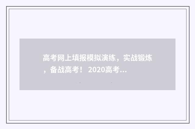 高考网上填报模拟演练,实战锻炼,备战高考! 2020高考报名网上填报流程