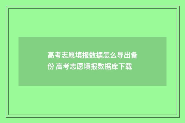 高考志愿填报数据怎么导出备份 高考志愿填报数据库下载