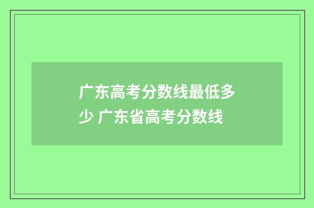 广东高考分数线最低多少 广东省高考分数线