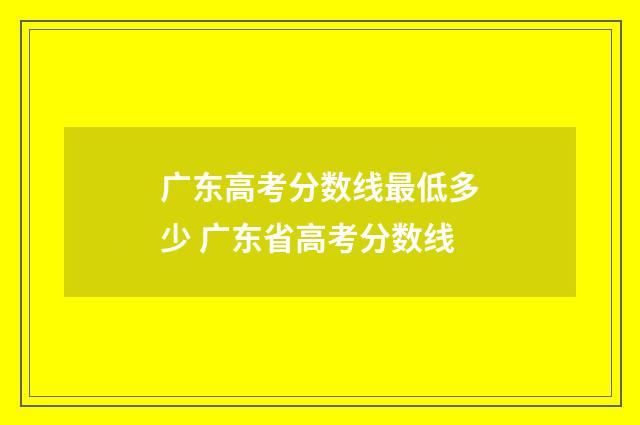 广东高考分数线最低多少 广东省高考分数线