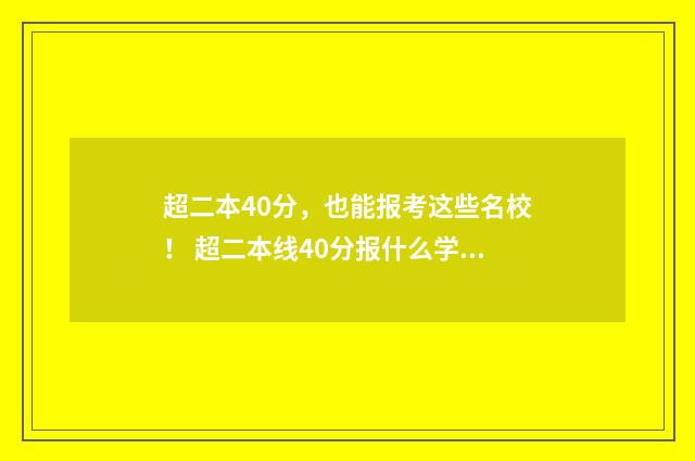超二本40分，也能报考这些名校！ 超二本线40分报什么学校