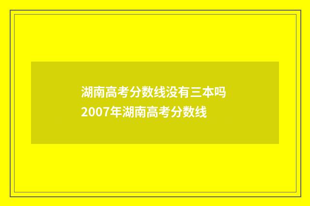 湖南高考分数线没有三本吗 2007年湖南高考分数线