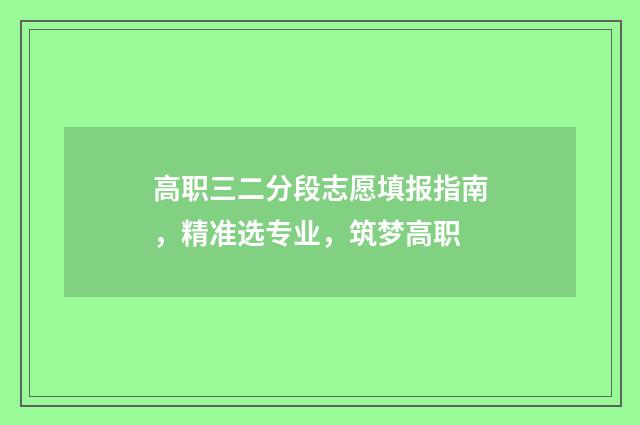 高职三二分段志愿填报指南，精准选专业，筑梦高职