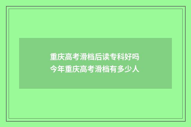 重庆高考滑档后读专科好吗 今年重庆高考滑档有多少人