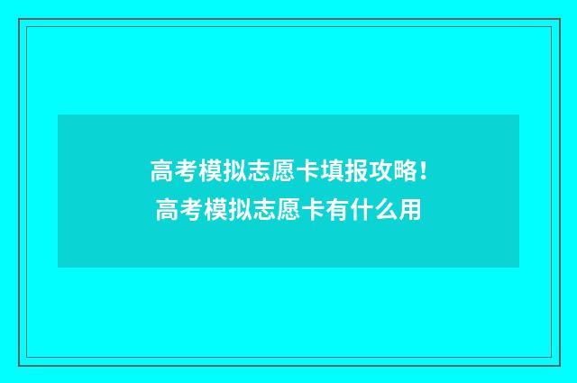 高考模拟志愿卡填报攻略! 高考模拟志愿卡有什么用