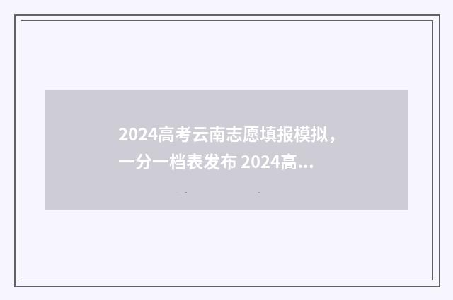 2024高考云南志愿填报模拟,一分一档表发布 2024高考云南志愿
