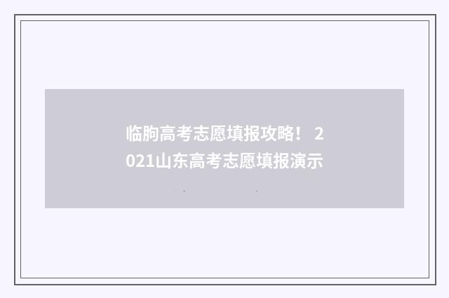 临朐高考志愿填报攻略！ 2021山东高考志愿填报演示
